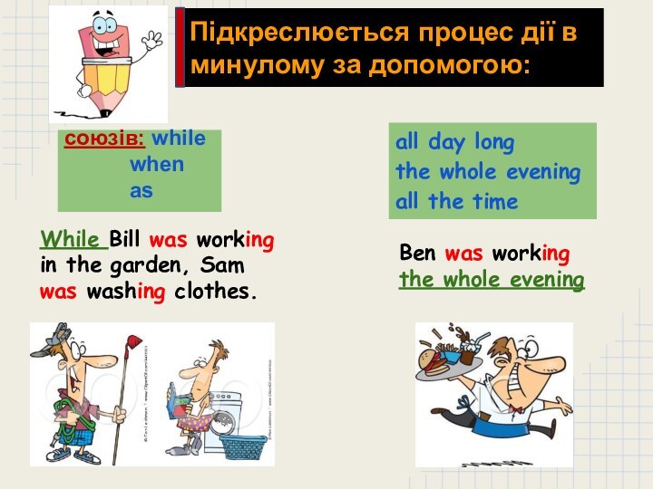 Підкреслюється процес дії в минулому за допомогою:союзів: whilewhenasall day longthe whole evening