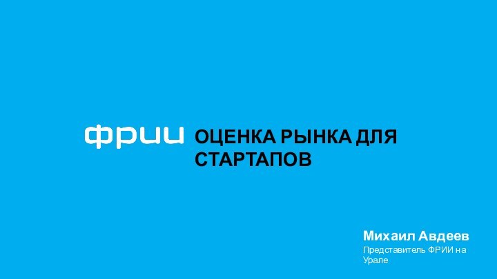 ОЦЕНКА РЫНКА ДЛЯ СТАРТАПОВМихаил АвдеевПредставитель ФРИИ на Урале