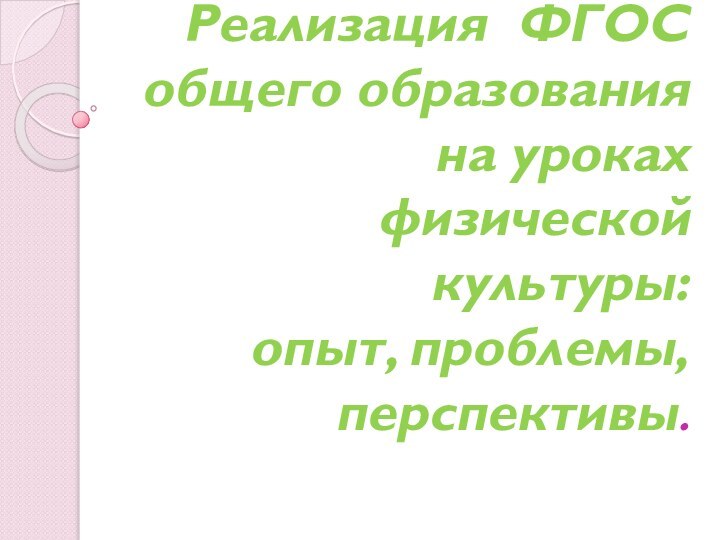 Реализация ФГОС общего образования  на уроках  физической культуры:  опыт, проблемы, перспективы.