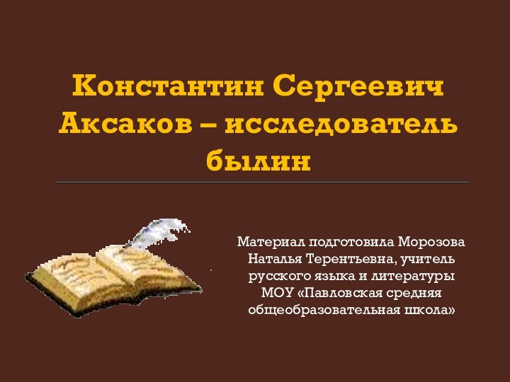 Константин Сергеевич  Аксаков – исследователь былин Материал подготовила Морозова