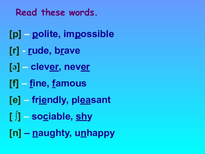 [p] – polite, impossible[r] - rude, brave[ə] – clever, never[f] – fine,