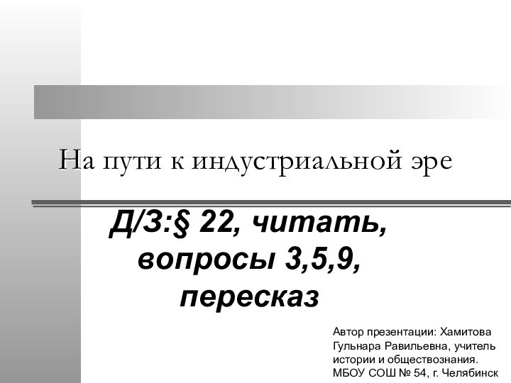 На пути к индустриальной эреД/З:§ 22, читать, вопросы 3,5,9, пересказАвтор презентации: Хамитова