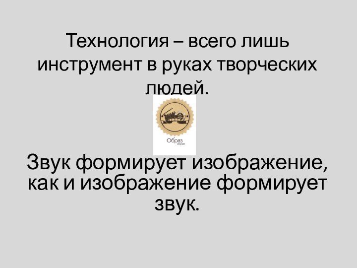 Технология – всего лишь инструмент в руках творческих людей. Звук формирует изображение,