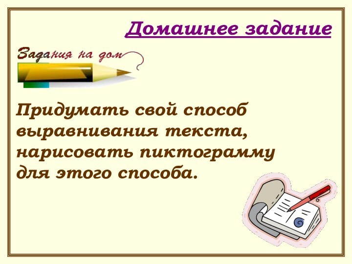 Домашнее заданиеПридумать свой способ выравнивания текста, нарисовать пиктограмму для этого способа.