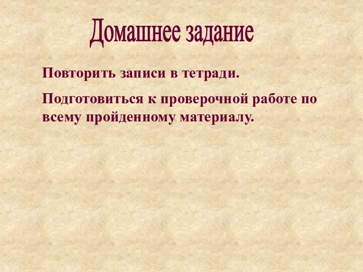 Домашнее заданиеПовторить записи в тетради. Подготовиться к проверочной работе по всему пройденному материалу.