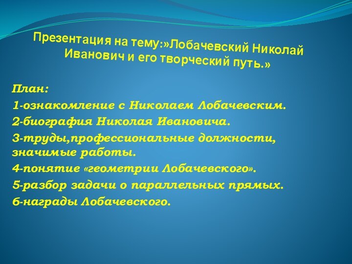 Презентация на тему:»Лобачевский Николай Иванович и его творческий путь.»План:1-ознакомление с Николаем Лобачевским.2-биография