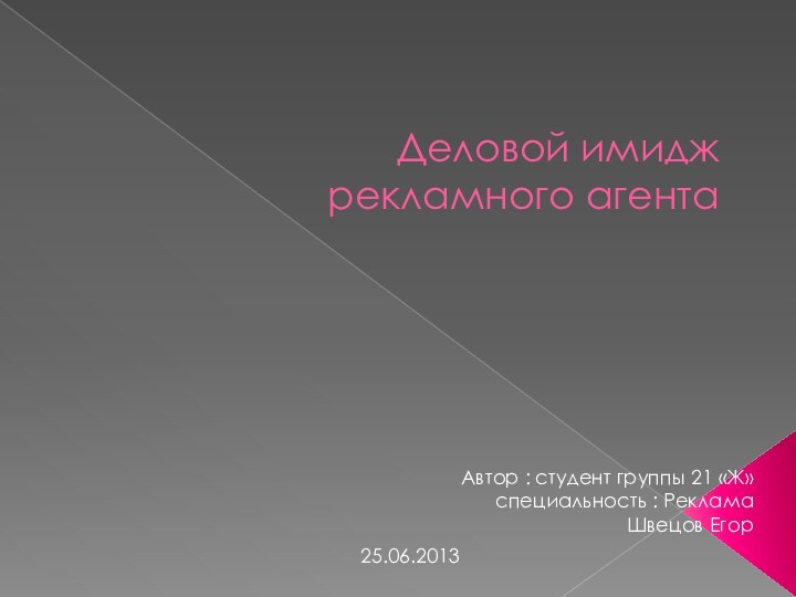 Деловой имидж  рекламного агентаАвтор : студент группы 21 «Ж» специальность : РекламаШвецов Егор25.06.2013