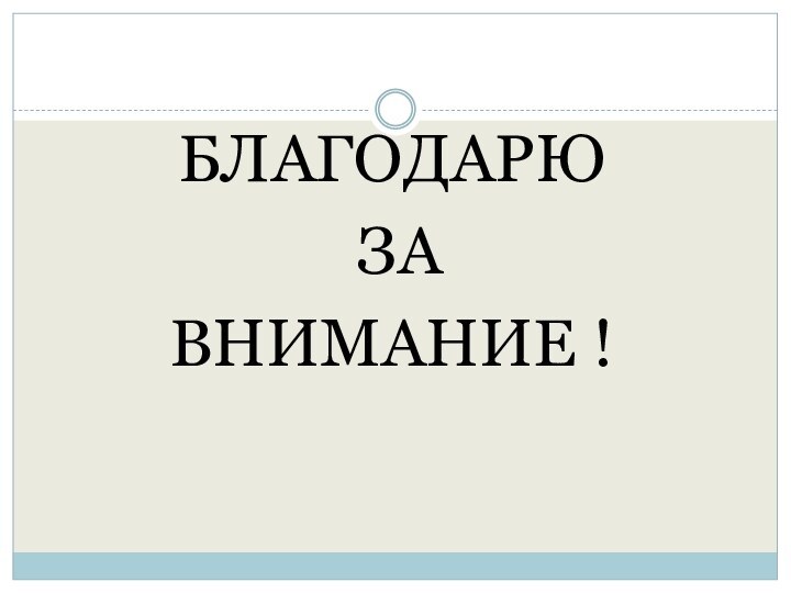 БЛАГОДАРЮ ЗА ВНИМАНИЕ !