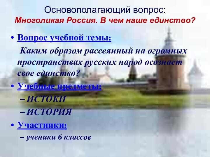 Основополагающий вопрос:  Многоликая Россия. В чем наше единство?  Вопрос учебной темы:	Каким