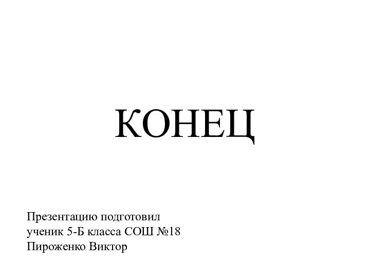 КОНЕЦПрезентацию подготовил ученик 5-Б класса СОШ №18Пироженко Виктор