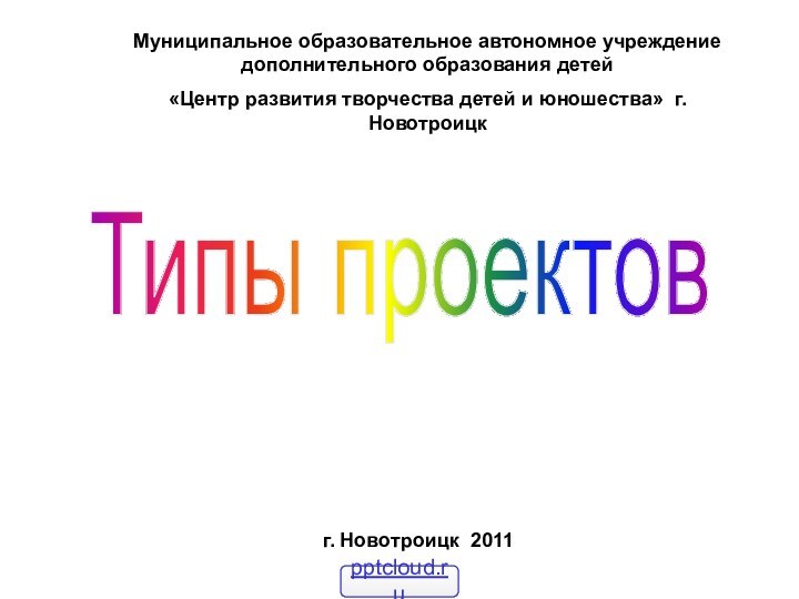 Типы проектовМуниципальное образовательное автономное учреждение дополнительного образования детей «Центр развития творчества детей