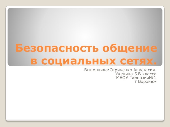 Безопасность общение в социальных сетях.Выполняла:Сириченко Анастасия.Ученица 5 В класса МБОУ Гимназия№1г Воронеж