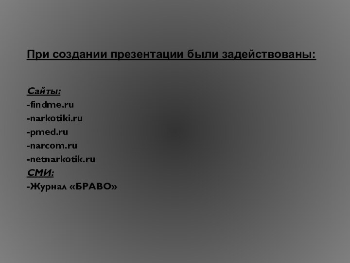 При создании презентации были задействованы:Сайты: -findme.ru-narkotiki.ru-pmed.ru-narcom.ru-netnarkotik.ruСМИ:-Журнал «БРАВО»