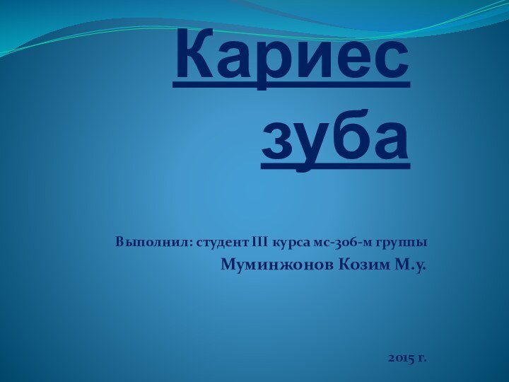 Кариес зубаВыполнил: студент III курса мс-306-м группыМуминжонов Козим М.у. 2015 г.