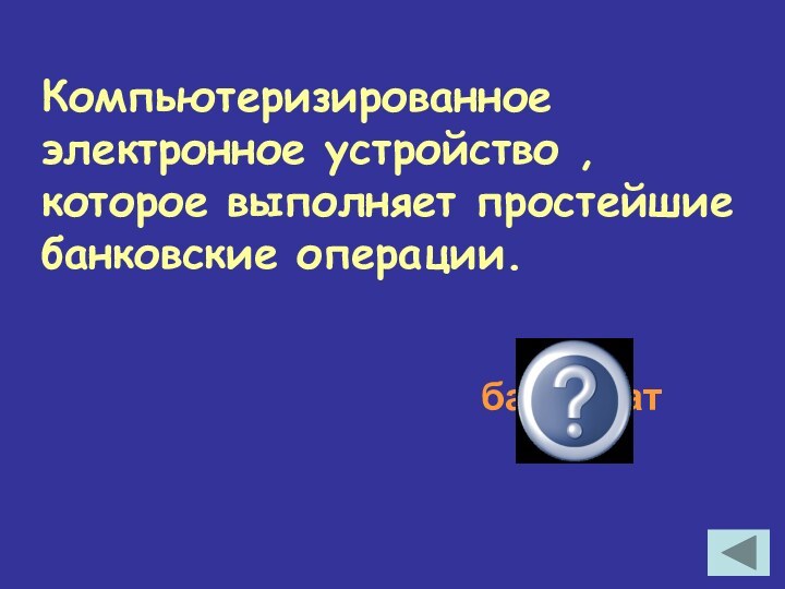 Компьютеризированное электронное устройство , которое выполняет простейшие банковские операции.банкомат