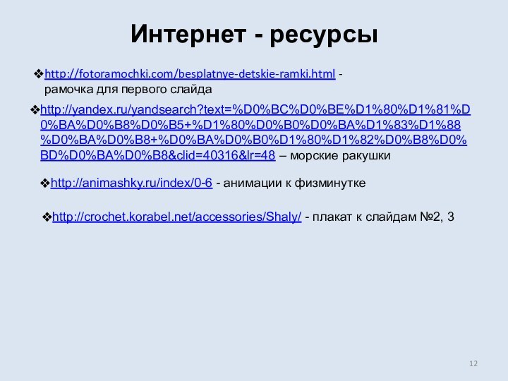 http://yandex.ru/yandsearch?text=%D0%BC%D0%BE%D1%80%D1%81%D0%BA%D0%B8%D0%B5+%D1%80%D0%B0%D0%BA%D1%83%D1%88%D0%BA%D0%B8+%D0%BA%D0%B0%D1%80%D1%82%D0%B8%D0%BD%D0%BA%D0%B8&clid=40316&lr=48 – морские ракушкиhttp://animashky.ru/index/0-6 - анимации к физминуткеhttp://crochet.korabel.net/accessories/Shaly/ - плакат к слайдам