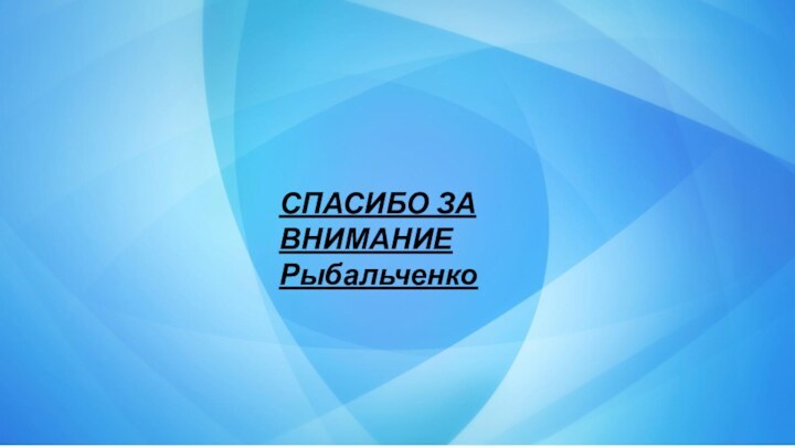 СПАСИБО ЗА ВНИМАНИЕ Рыбальченко