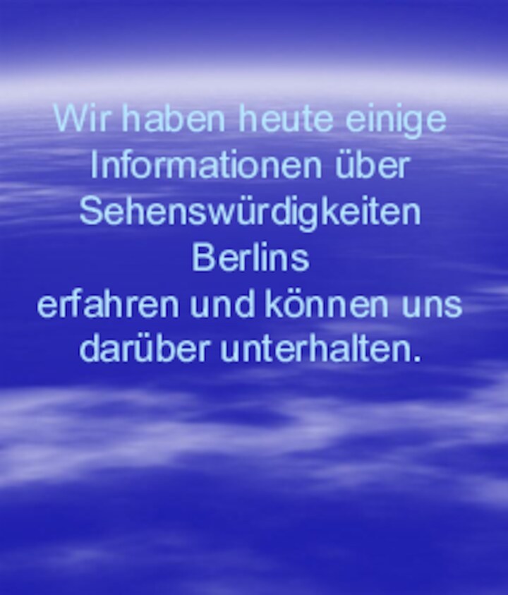 Wir haben heute einige Informationen über Sehenswürdigkeiten Berlins  erfahren und können uns darüber unterhalten.