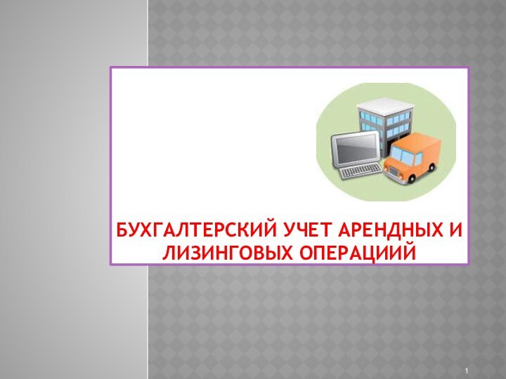 БУХГАЛТЕРСКИЙ УЧЕТ АРЕНДНЫХ и ЛИЗИНГОВЫХ ОПЕРАЦИИЙ