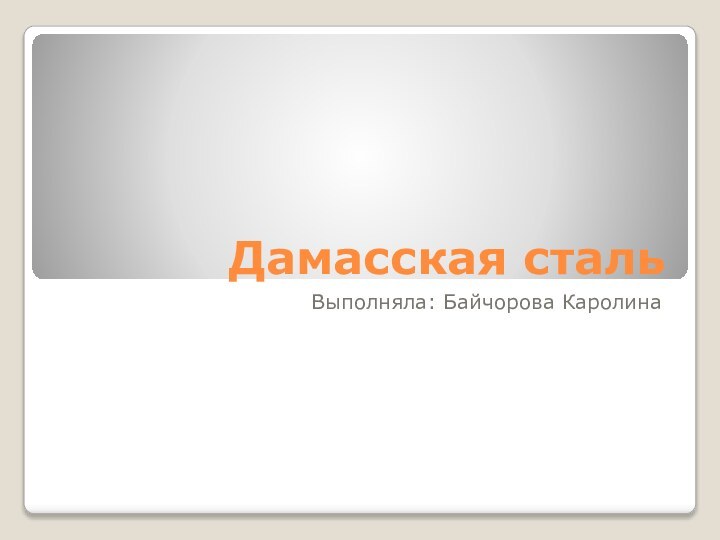 Дамасская стальВыполняла: Байчорова Каролина