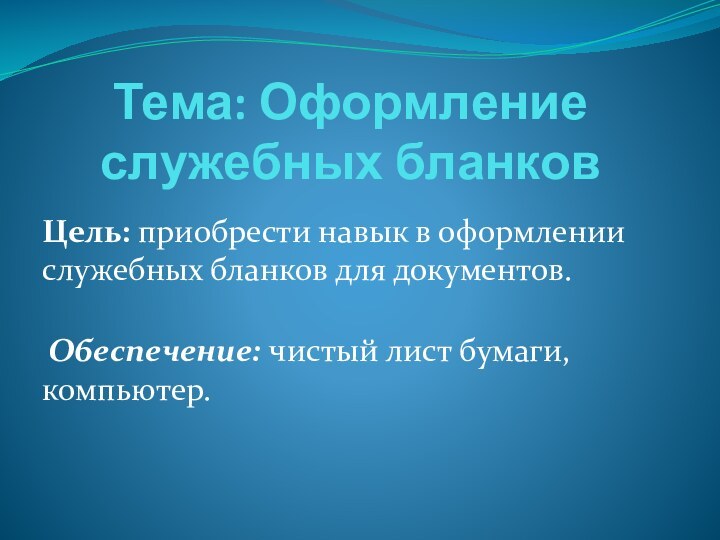 Тема: Оформление служебных бланков Цель: приобрести навык в