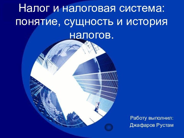 Налог и налоговая система: понятие, сущность и история налогов.Работу выполнил: Джафаров Рустам