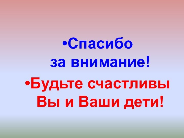 Спасибо         за внимание!Будьте счастливы Вы и Ваши дети!