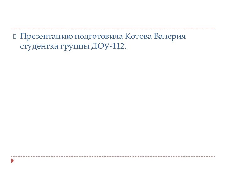 Презентацию подготовила Котова Валерия студентка группы ДОУ-112.