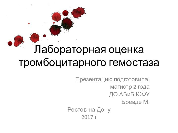 Лабораторная оценка тромбоцитарного гемостазаПрезентацию подготовила:магистр 2 года ДО АБиБ ЮФУ Бревде М.Ростов-на-Дону 2017 г