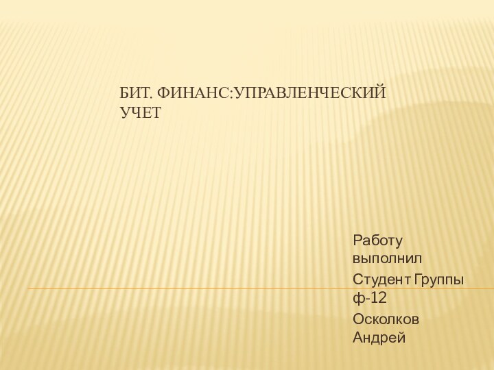 Бит. Финанс:Управленческий учетРаботу выполнилСтудент Группы ф-12Осколков Андрей