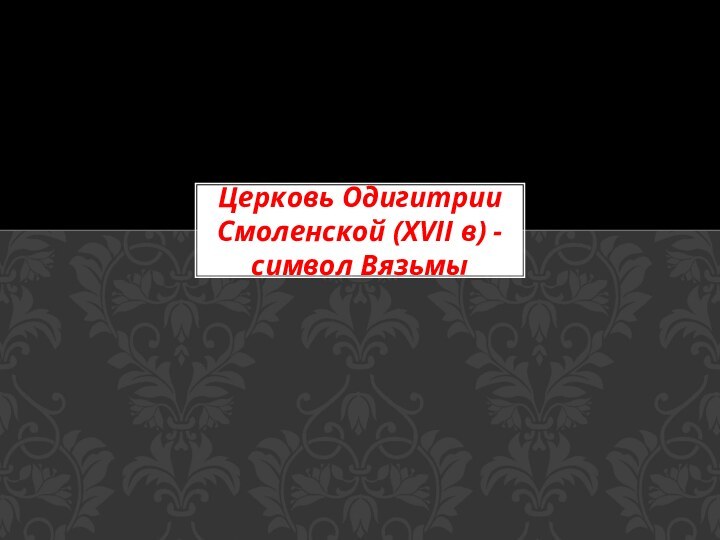 Церковь Одигитрии Смоленской (XVII в) - символ Вязьмы