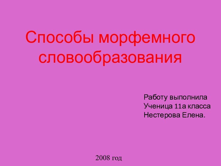 Способы морфемного словообразованияРаботу выполнила Ученица 11а классаНестерова Елена.2008 год