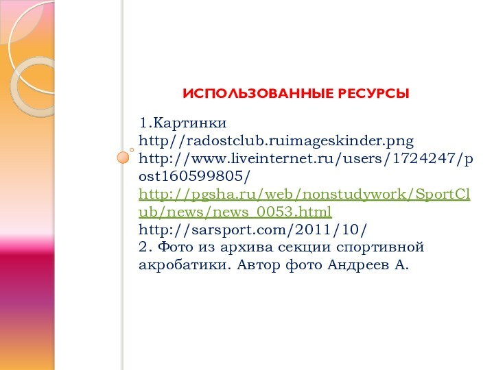 1.Картинки http//radostclub.ruimageskinder.png http://www.liveinternet.ru/users/1724247/post160599805/ http://pgsha.ru/web/nonstudywork/SportClub/news/news_0053.html http://sarsport.com/2011/10/ 2. Фото из архива секции спортивной акробатики.