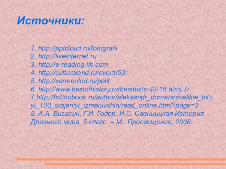 Источники:1. http:///fotografii2. http://liveinternet.ru3. http://e-reading-lib.com4. http://culturalend.ru/event/53/5. http://sam-nolod.ru/polit6. http://www.bestofhistory.ru/besthists-43-16.html 7/7.http://fictionbook.ru/author/aleksandr_domanin/velikie_bitvyi_100_srajeniyi_izmenivshih/read_online.html?page=38. А.А. Вигасин, Г.И. Годер,