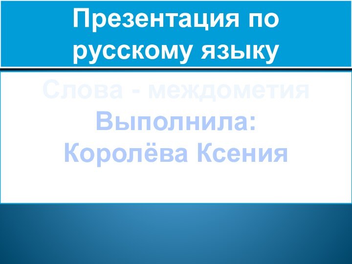 Презентация по русскому языкуСлова - междометияВыполнила: Королёва Ксения