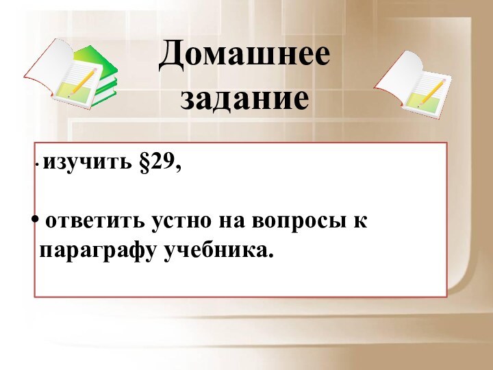 изучить §29, ответить устно на вопросы к параграфу учебника.Домашнее задание