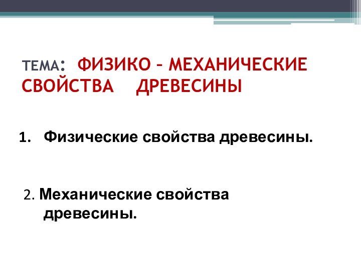 ТЕМА: ФИЗИКО – МЕХАНИЧЕСКИЕ СВОЙСТВА  ДРЕВЕСИНЫФизические свойства древесины.2. Механические свойства древесины.