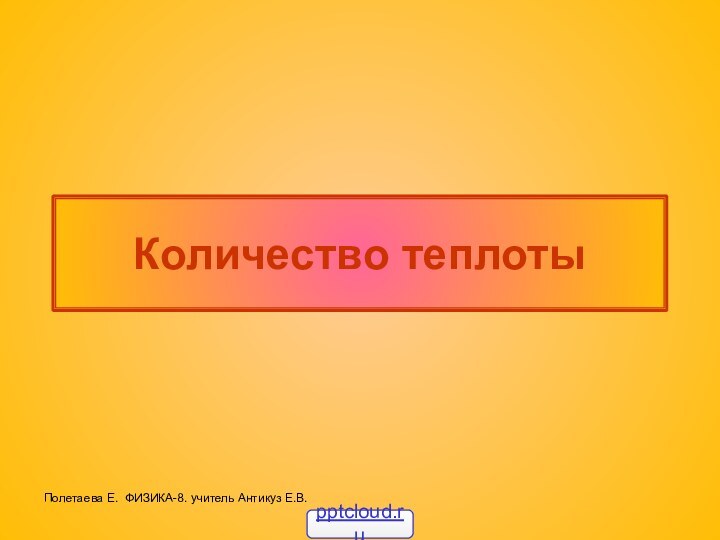 Количество теплотыПолетаева Е. ФИЗИКА-8. учитель Антикуз Е.В.