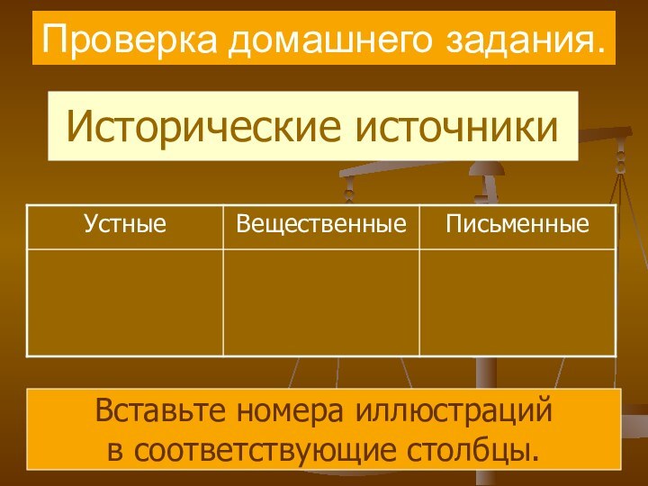 Проверка домашнего задания.Исторические источникиВставьте номера иллюстраций в соответствующие столбцы.