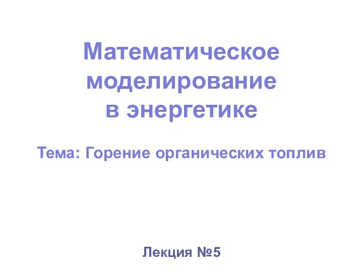 Математическое моделирование в энергетике  Тема: Горение органических топливЛекция №5