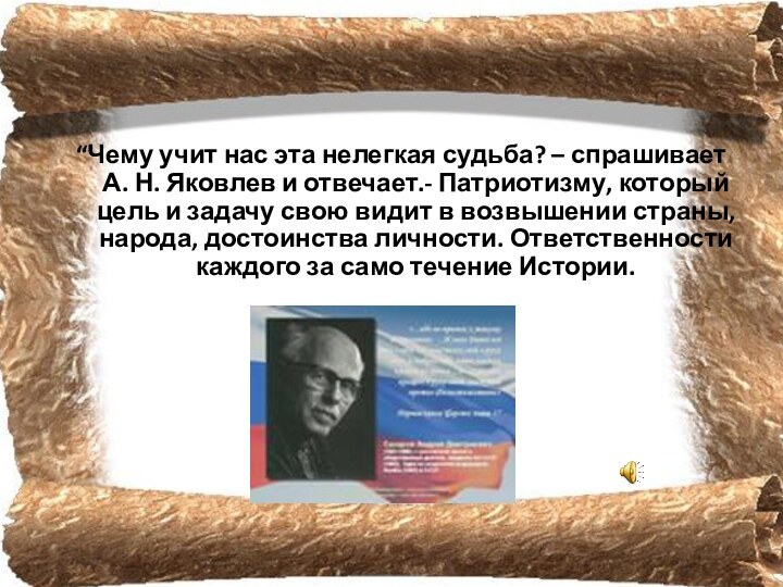 “Чему учит нас эта нелегкая судьба? – спрашивает А. Н. Яковлев и