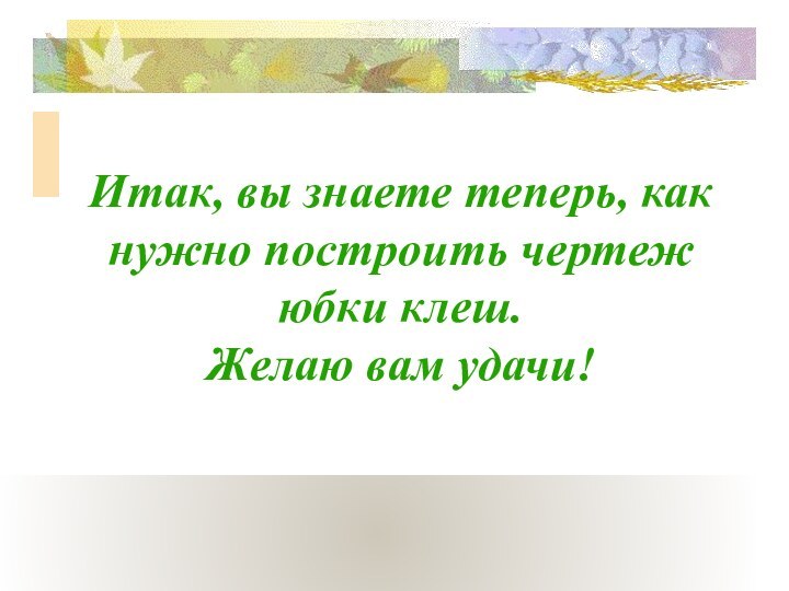 Итак, вы знаете теперь, как нужно построить чертеж юбки клеш. Желаю вам удачи!