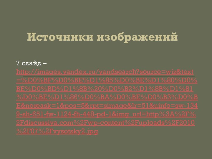 Источники изображений7 слайд –http://images.yandex.ru/yandsearch?source=wiz&text=%D0%BF%D0%BE%D1%85%D0%BE%D1%80%D0%BE%D0%BD%D1%8B%20%D0%B2%D1%8B%D1%81%D0%BE%D1%86%D0%BA%D0%BE%D0%B3%D0%BE&noreask=1&pos=5&rpt=simage&lr=51&uinfo=sw-1349-sh-651-fw-1124-fh-448-pd-1&img_url=http%3A%2F%2Fdiscussiya.com%2Fwp-content%2Fuploads%2F2010%2F07%2Fvysotsky2.jpg