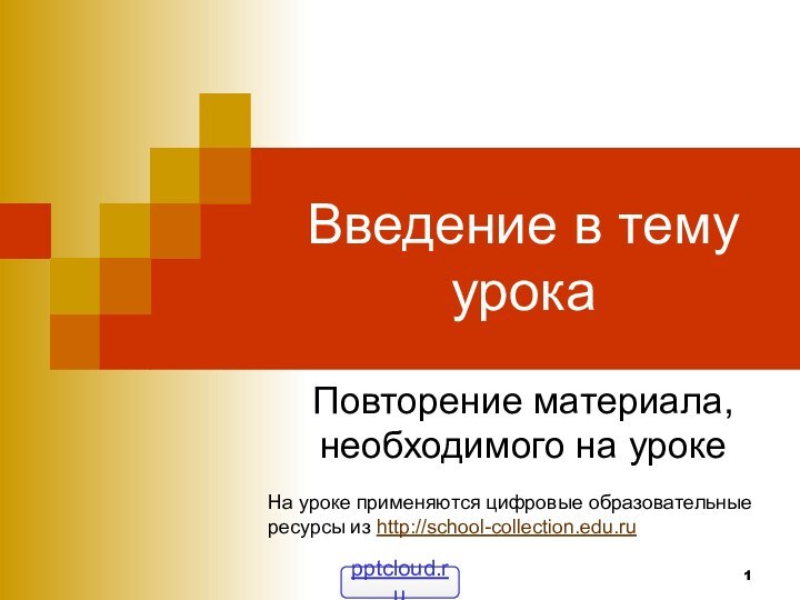 Введение в тему урокаПовторение материала, необходимого на урокеНа уроке применяются цифровые образовательныересурсы из http://school-collection.edu.ru