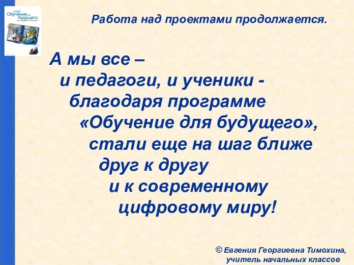 Работа над проектами продолжается.А мы все –   и педагоги, и