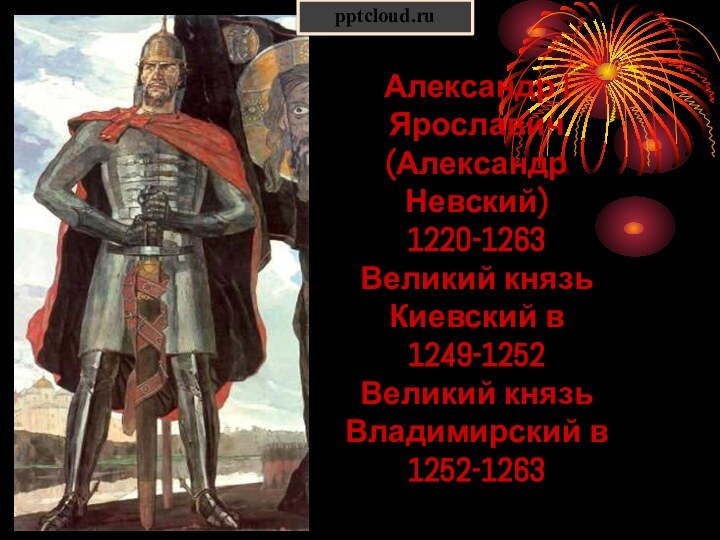 Александр I Ярославич (Александр Невский) 1220-1263 Великий князь Киевский в 1249-1252 Великий князь Владимирский в 1252-1263