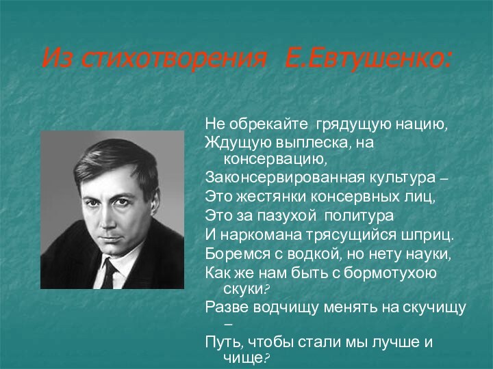 Из стихотворения Е.Евтушенко:Не обрекайте грядущую нацию,Ждущую выплеска, на консервацию,Законсервированная культура –Это жестянки