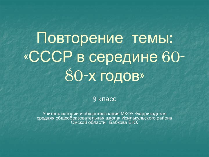 Повторение темы: «СССР в середине 60- 80-х годов»9 классУчитель истории и обществознания