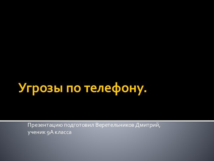 Угрозы по телефону.Презентацию подготовил Веретельников Дмитрий, ученик 9А класса