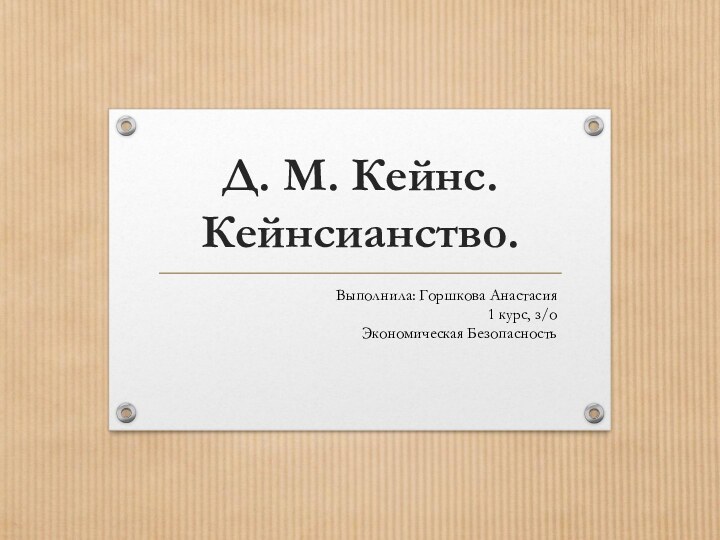 Д. М. Кейнс. Кейнсианство.Выполнила: Горшкова Анастасия 1 курс, з/о Экономическая Безопасность